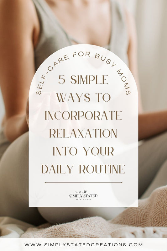 Self-Care for Busy Moms: 5 Simple Ways to Incorporate Relaxation into Your Daily Routine